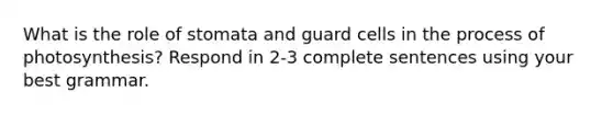 What is the role of stomata and guard cells in the process of photosynthesis? Respond in 2-3 complete sentences using your best grammar.