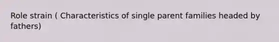 Role strain ( Characteristics of single parent families headed by fathers)