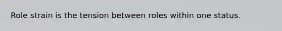 Role strain is the tension between roles within one status.