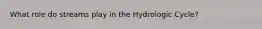 What role do streams play in the Hydrologic Cycle?