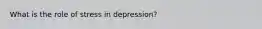 What is the role of stress in depression?