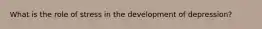 What is the role of stress in the development of depression?