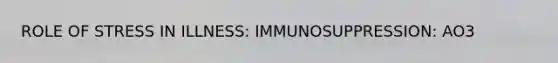 ROLE OF STRESS IN ILLNESS: IMMUNOSUPPRESSION: AO3