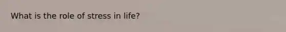 What is the role of stress in life?