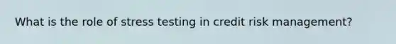 What is the role of stress testing in credit risk management?