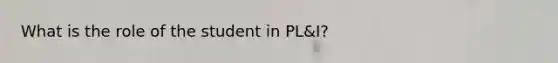 What is the role of the student in PL&I?