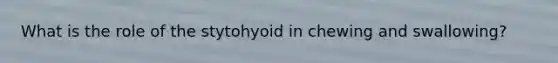 What is the role of the stytohyoid in chewing and swallowing?