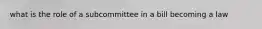 what is the role of a subcommittee in a bill becoming a law