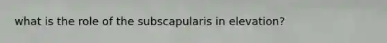 what is the role of the subscapularis in elevation?