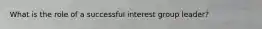 What is the role of a successful interest group leader?