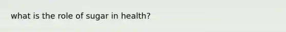 what is the role of sugar in health?