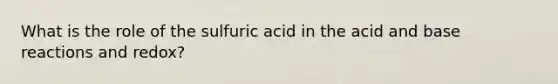 What is the role of the sulfuric acid in the acid and base reactions and redox?