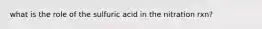 what is the role of the sulfuric acid in the nitration rxn?