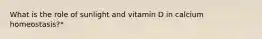 What is the role of sunlight and vitamin D in calcium homeostasis?*