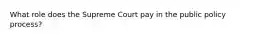 What role does the Supreme Court pay in the public policy process?