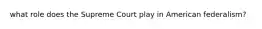 what role does the Supreme Court play in American federalism?