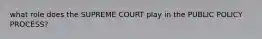 what role does the SUPREME COURT play in the PUBLIC POLICY PROCESS?