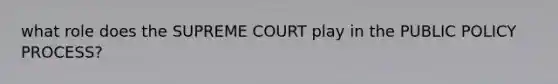 what role does the SUPREME COURT play in the PUBLIC POLICY PROCESS?