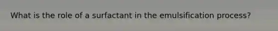 What is the role of a surfactant in the emulsification process?