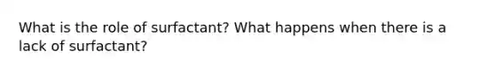 What is the role of surfactant? What happens when there is a lack of surfactant?