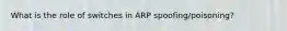 What is the role of switches in ARP spoofing/poisoning?