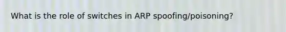 What is the role of switches in ARP spoofing/poisoning?