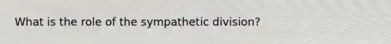 What is the role of the sympathetic division?