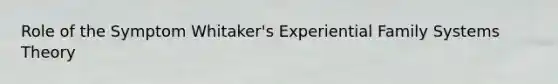 Role of the Symptom Whitaker's Experiential Family Systems Theory