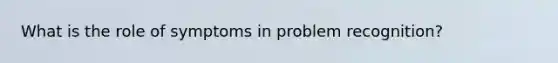 What is the role of symptoms in problem recognition?