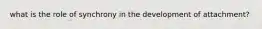 what is the role of synchrony in the development of attachment?