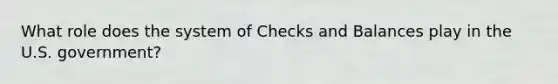 What role does the system of Checks and Balances play in the U.S. government?