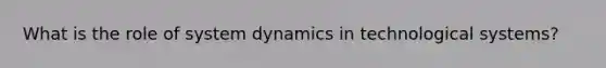 What is the role of system dynamics in technological systems?