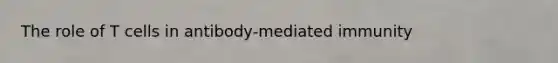 The role of T cells in antibody-mediated immunity