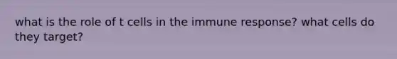 what is the role of t cells in the immune response? what cells do they target?