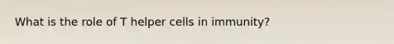 What is the role of T helper cells in immunity?