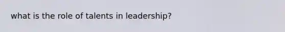 what is the role of talents in leadership?