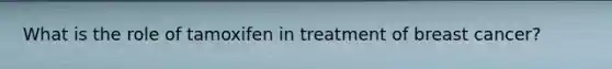 What is the role of tamoxifen in treatment of breast cancer?