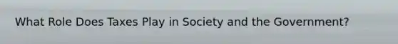 What Role Does Taxes Play in Society and the Government?