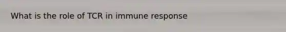 What is the role of TCR in immune response