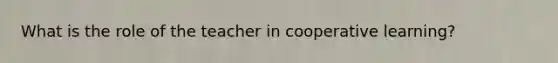 What is the role of the teacher in cooperative learning?