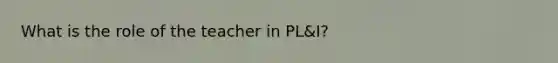 What is the role of the teacher in PL&I?