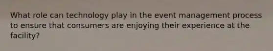 What role can technology play in the event management process to ensure that consumers are enjoying their experience at the facility?