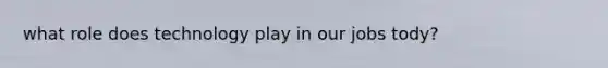what role does technology play in our jobs tody?
