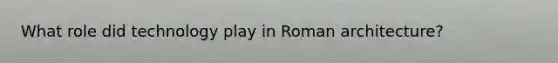 What role did technology play in Roman architecture?