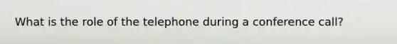 What is the role of the telephone during a conference call?