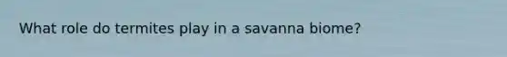 What role do termites play in a savanna biome?