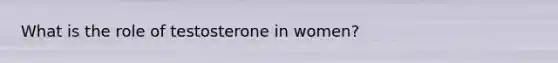 What is the role of testosterone in women?