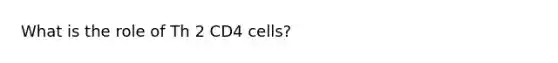 What is the role of Th 2 CD4 cells?