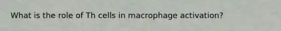 What is the role of Th cells in macrophage activation?