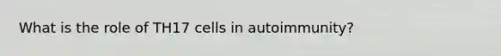 What is the role of TH17 cells in autoimmunity?